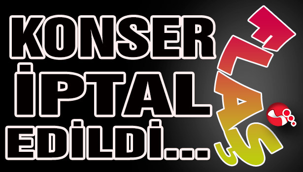 KONSER İPTAL EDİLDİ...