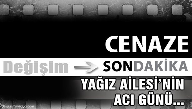 YAĞIZ AİLESİ'NİN ACI GÜNÜ
