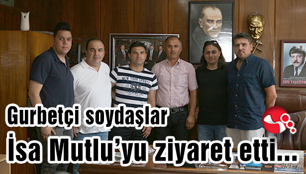 Gurbetçi soydaşlar İsa Mutlu'yu ziyaret etti...
