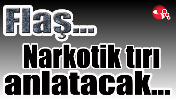 Narkotik tırı anlatacak...