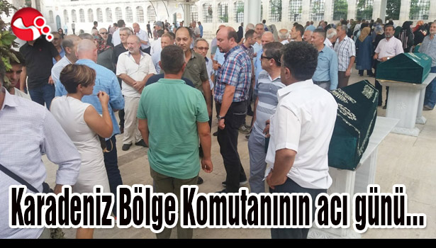 Karadeniz Bölge Komutanının acı günü...