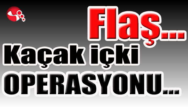 Kaçak içki Operasyonu...