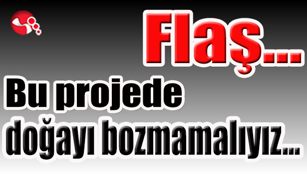 Bu projede doğayı bozmamalıyız...