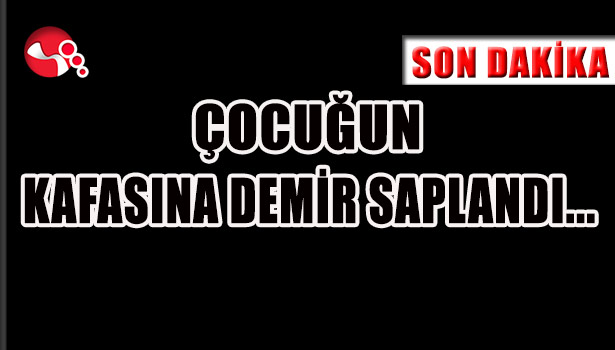 Çocuğun kafasına demir saplandı...