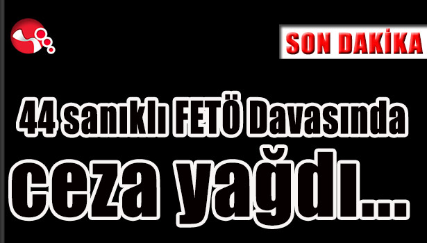 44sanıklı FETÖ Davasında ceza yağdı...