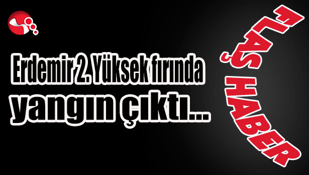 Erdemir 2. Yüksek fırında yangın çıktı...