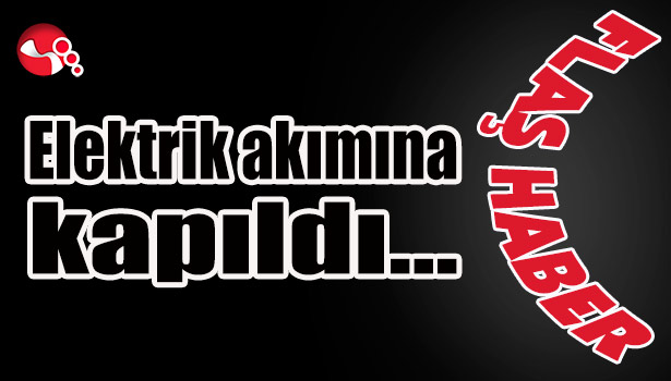 Elektrik akımına kapıldı...