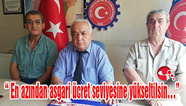 "En azından asgari ücret seviyesine yükseltilsin..."