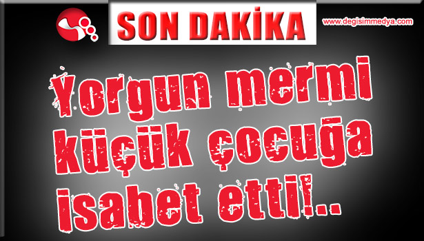 Yorgun mermi küçük çocuğa isabet etti