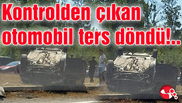 Kontrolden çıkan otomobil ters döndü!..