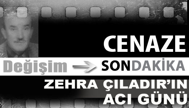Zehra Çıladır'ın acı günü...
