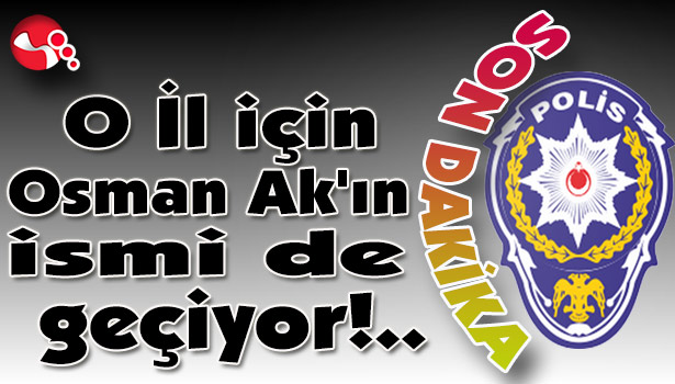 O İl için Osman Ak'ın ismi de geçiyor!..