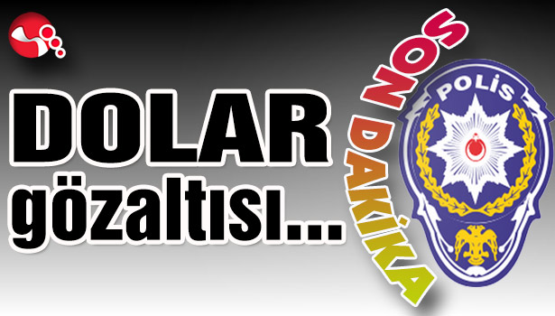 DOLAR gözaltısı...