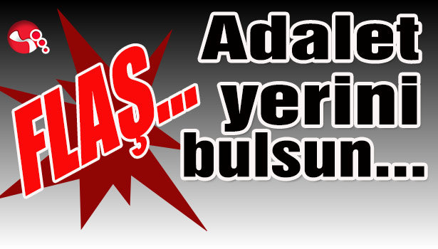 Adalet yerini bulsun...