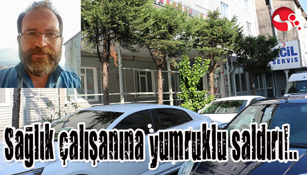 Sağlık çalışanına yumruklu saldırı!..