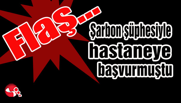 Şarbon şüphesiyle hastaneye başvurmuştu...