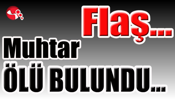 Muhtar ÖLÜ BULUNDU...