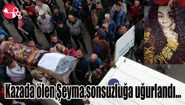 Kazada ölen Şeyma,sonsuzluğa uğurlandı...