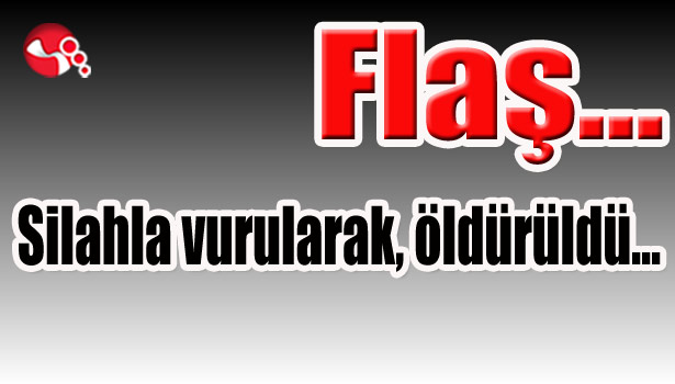 Silahla vurularak,öldürüldü...