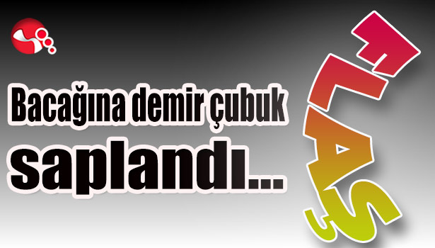 Bacağına demir çubuk saplandı...