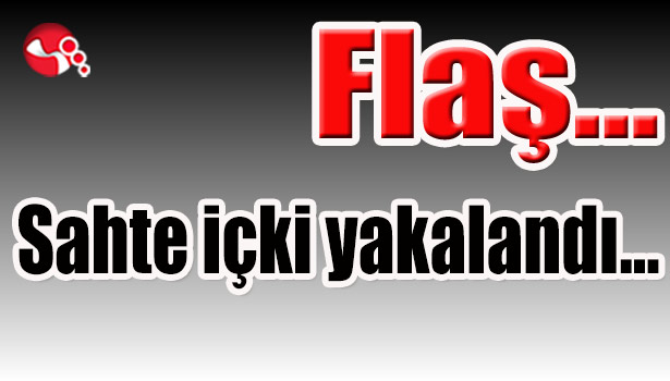 Sahte içki yakalandı...