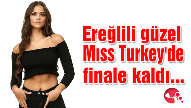 Ereğlili güzel Mıss Turkey'de finale kaldı...