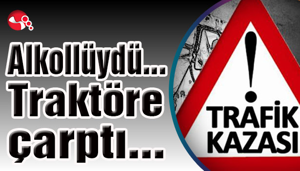 Alkollüydü...Traktöre çarptı...