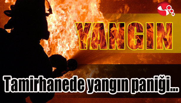 Tamirhanede yangın paniği...