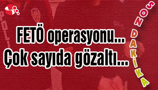 FETÖ Operasyonu...Çok sayıda gözaltı var...
