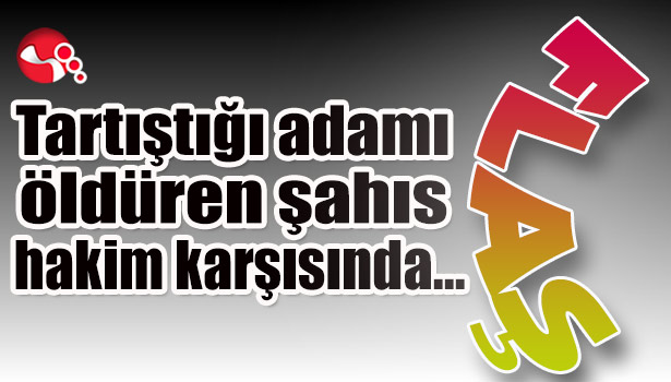 Tartıştığı adamı öldüren sanık hakim karşısında...