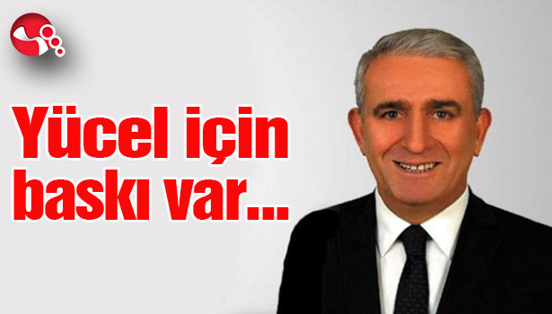Yücel için baskı var...