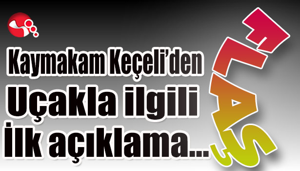 Kaymakam Keçeli'den uçakla ilgili ilk açıklama...