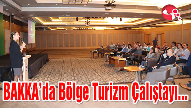 BAKKA'da Bölge Turizm Çalıştayı gerçekleştirildi