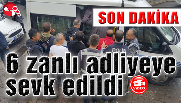 6 zanlı adliyeye sevkedildi...