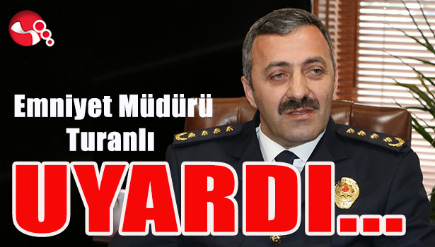 Emniyet Müdürü Turanlı UYARDI...