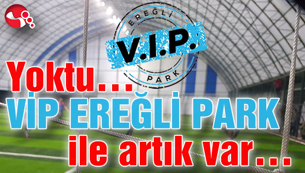 Yoktu... VİP EREĞLİ PARK ile artık var...