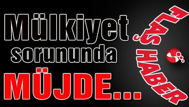 Mülkiyet sorununda MÜJDE...