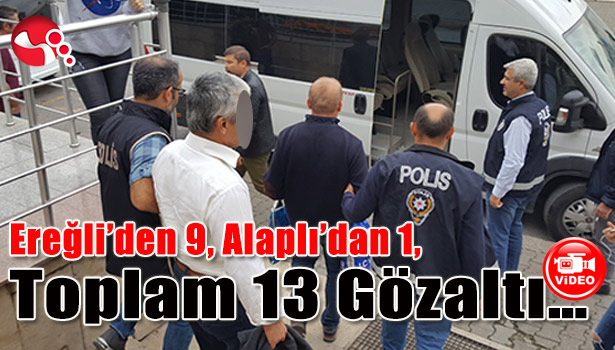 Ereğli'den 9, Alaplı'dan 1, toplam 13 gözaltı...