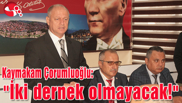 Kaymakam Çorumluoğlu:"İki dernek olmayacak!"