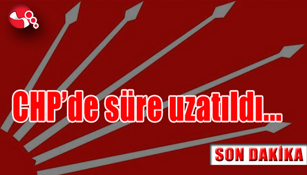 CHP'de süre uzatıldı...