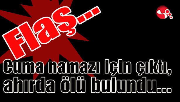 Cuma namazı için çıktı, ahırda ölü bulundu...