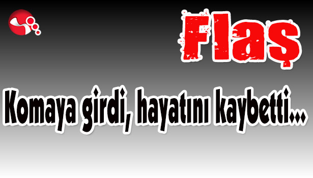 Komaya girdi, hayatını kaybetti...