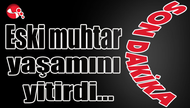 Eski muhtar yaşamını yitirdi...