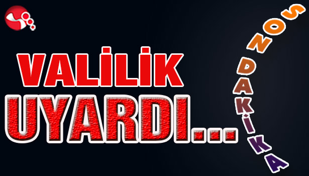 VALİLİK UYARDI...