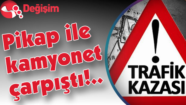 Pikap ile kamyonet çarpıştı!