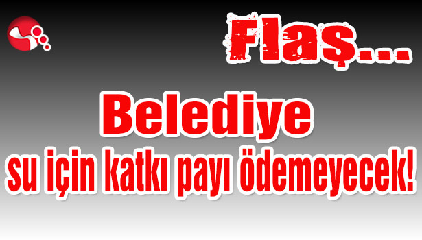 Belediye su için katkı payı ödemeyecek!