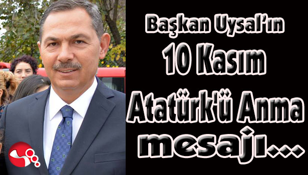 Başkan Uysal'ın 10 Kasım Atatürk'ü Anma mesajı...