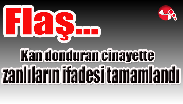 Kan donduran ziyarette zanlıların ifadesi tamamlandı