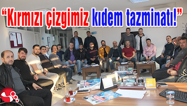 "Kırmızı çizgimiz kıdem tazminatı!"