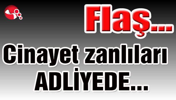 O Cinayetin Zanlıları Adliyede...